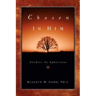 Chosen In Him Kenneth H Good 9781594673337 Books