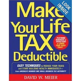 Make Your Life Tax Deductible Easy Techniques to Reduce Your Taxes and Start Building Wealth Immediately David Meier Books