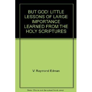 BUT GOD! LITTLE LESSONS OF LARGE IMPORTANCE LEARNED FROM THE HOLY SCRIPTURES: V. Raymond Edman, Annie Johnson Flint: Books