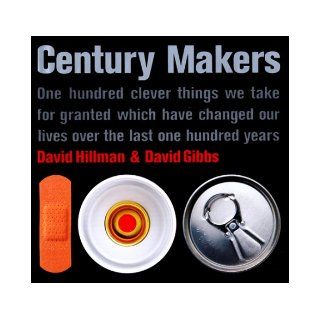 Century Makers: One Hundred Clever Things We Take for Granted Which Have Changed Our Lives over the Last One Hundred Years: David Hillman, David Gibbs: 9781566490016: Books