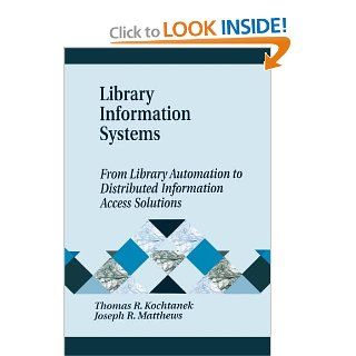 Library Information Systems From Library Automation to Distributed Information Access Solutions (Library and Information Science Text Series) (9781563089664) Thomas R. Kochtanek, Joseph R. Matthews Books