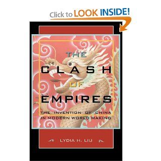 The Clash of Empires: The Invention of China in Modern World Making (9780674019959): Lydia H. Liu: Books