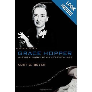 Grace Hopper and the Invention of the Information Age (Lemelson Center Studies in Invention and Innovation series): Kurt W. Beyer: 9780262013109: Books