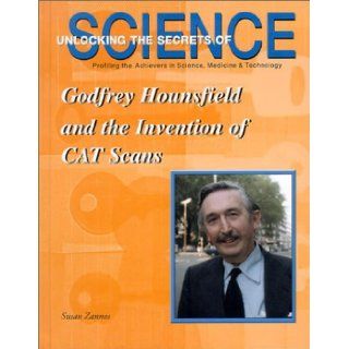 Godfrey Hounsfield and the Invention of CAT Scans (Unlocking the Secrets of Science): Susan Zannos: 9781584151197: Books