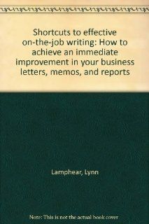 Shortcuts to effective on the job writing How to achieve an immediate improvement in your business letters, memos, and reports Lynn Lamphear 9780138091453 Books