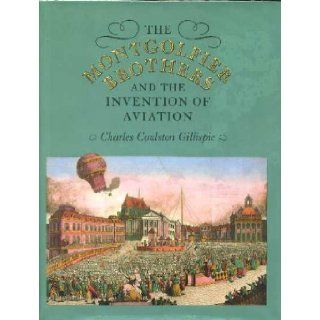 The Montgolfier Brothers and the Invention of Aviation, 1783 1784: With a Word on the Importance of Ballooning for the Science of Heat and the Art of Building Railroads: Charles Coulston Gillispie: 9780691083216: Books