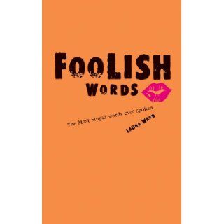 Foolish Words The Most Stupid Words Ever Spoken Laura Ward 9781402768309 Books
