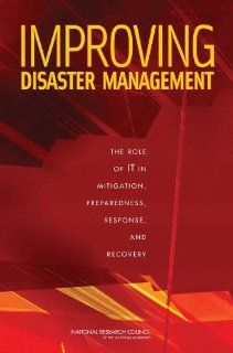 Improving Disaster Management: The Role of IT in Mitigation, Preparedness, Response, and Recovery: Committee on Using Information Technology to Enhance Disaster Management, Computer Science and Telecommunications Board, Division on Engineering and Physical