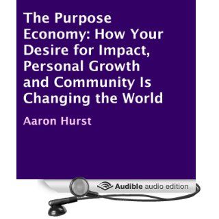 The Purpose Economy: How Your Desire for Impact, Personal Growth and Community Is Changing the World (Audible Audio Edition): Aaron Hurst, Darryl Hughes Kurylo: Books
