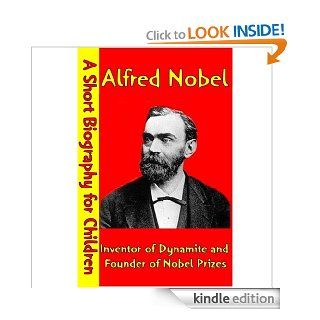 Alfred Nobel : Inventor of Dynamite and Founder of Nobel Prizes (A Short Biography for Children)   Kindle edition by Best Children's Biographies. Children Kindle eBooks @ .