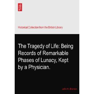 The Tragedy of Life: Being Records of Remarkable Phases of Lunacy, Kept by a Physician.: John H. Brenten: Books