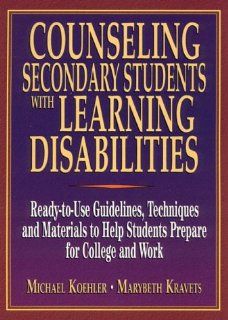 Counseling Secondary Students With Learning Disabilities: A Ready To Use Guide to Help Students Prepare for College and Work: Mike Koehler, Marybeth Kravets: 9780876282724: Books