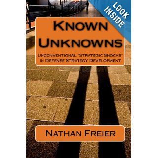 Known Unknowns Unconventional "Strategic Shocks" In Defense Strategy Development Nathan Freier 9781441475794 Books