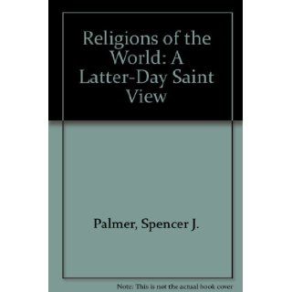 Religions of the World: A Latter Day Saint View: Spencer J. Palmer, Roger R. Keller: 9780842522946: Books