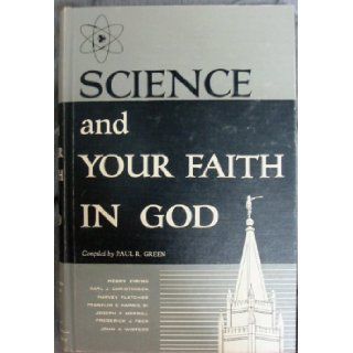 SCIENCE AND YOUR FAITH IN GOD   A Selected Compilation of Writings and Talks by Prominent Latter Day Saints Scientists on the Subjects of Science and Religion: Paul R. (Compiler) Green: Books