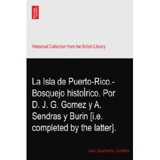 La Isla de Puerto Rico. Bosquejo historico. Por D. J. G. Gomez y A. Sendras y Burin [i.e. completed by the latter].: Juan Gualberto. GoMez: Books