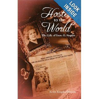 Hostess to the World: The Life of Irene E. Staples, First Offical Hostess of The Church of Jesus Christ of Latter day Saints (The Mormons): Kevan Kingsley Clawson: 9780971454095: Books