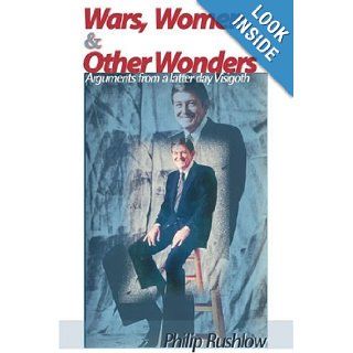 Wars, Women & Other Wonders: Arguments from a Latter Day Visigoth: Philip Rushlow: 9780595098460: Books