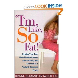"I'm, Like, SO Fat!": Helping Your Teen Make Healthy Choices about Eating and Exercise in a Weight Obsessed World: Dianne Neumark Sztainer PhD: 9781572309807: Books