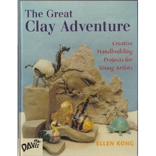 The Great Clay Adventure: Creative Handbuilding Projects For Young Artists: Ellen Kong: 9780871923899: Books