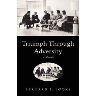 Triumph Through Adversity: Bernard J. Looks: 9781441520920: Books