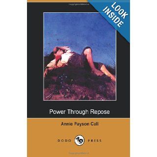 Power Through Repose (Dodo Press): One Of Several Books By The Waltham Author Who Mainly Wrote About Mental Health.: Annie Payson Call: 9781406512380: Books
