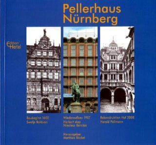 Pellerhaus Nrnberg: Baubeginn 1602  Wiederaufbau 1957  Rekonstruktion Hof 2008: Swetje Bolduan, Herbert May, Nikolaus Bencker, Harald Pollmann: Bücher