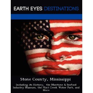 Stone County, Mississippi Including its History, the Maritime & Seafood Industry Museum, the Flint Creek Water Park, and More Fran Sharmen 9781249234067 Books