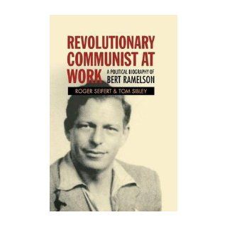 Revolutionary Communist at Work A Political Biography of Bert Ramelson (Paperback)   Common By (author) Tom Sibley By (author) Roger V. Seifert 0884489975635 Books