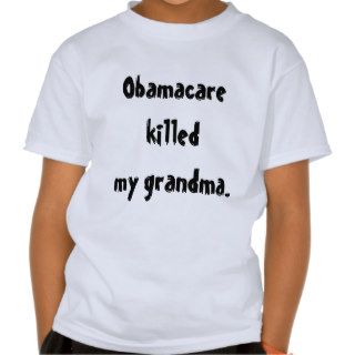 Obamacare killed my grandma. tee shirts