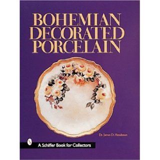 Bohemian Decorated Porcelain (A Schiffer Book for Collectors): James D. Henderson: 9780764307461: Books