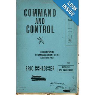 Command and Control: Nuclear Weapons, the Damascus Accident, and the Illusion of Safety: Eric Schlosser: 9781594202278: Books