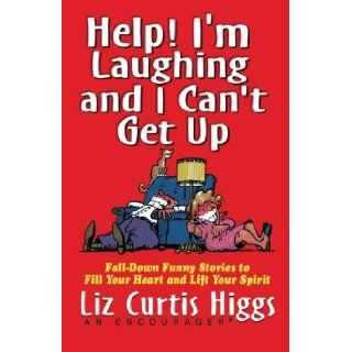 Help! I'm Laughing and I Can't Get Up: Fall Down Funny Stories to Fill Your Heart and Lift Your Spirit: Liz Curtis Higgs: 9781401605117: Books