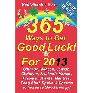 365 Ways to Get Good Luck! For 2013: Chinese, Wiccan, Jewish, Christian, & Islamic Verses, Prayers, Chants, Mantras, Feng Shui, Spells & Charms to increase Good Energy!: Michael Junem: 9781481912365: Books