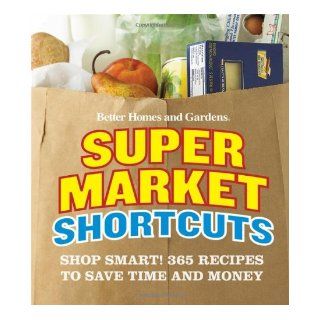 Better Homes and Gardens Supermarket Shortcuts: Shop Smart! 365 Recipes to Save Time and Money (Better Homes & Gardens): Better Homes & Gardens: 9780470500682: Books