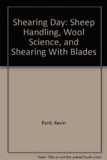 Shearing Day: Sheep Handling, Wool Science, and Shearing With Blades: Kevin Ford: 9780966915341: Books