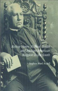Bishop Henry McNeal Turner and African American Religion in the South Stephen Ward Angell 9781572331563 Books