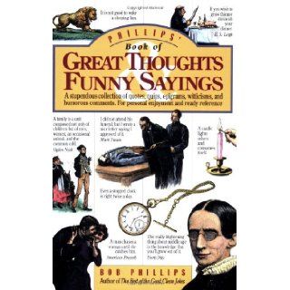 Phillips' Book of Great Thoughts & Funny Sayings: A Stupendous Collection of Quotes, Quips, Epigrams, Witticisms, and Humorous Comments. For Personal Enjoyment and Ready Reference.: Bob Phillips: 9780842350358: Books