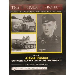 THE TIGER PROJECT: A Series Devoted to Germanys World War II Tiger Tank Crews: Book One   Alfred Rubbel   Schwere Panzer (Tiger) Abteilung 503: Dale Richard Ritter: 9780764320002: Books