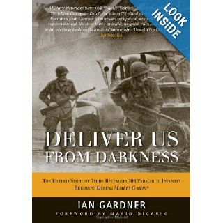 Deliver Us From Darkness: The Untold Story of Third Battalion 506 Parachute Infantry Regiment During Market Garden (General Military): Ian Gardner, Mario Dicarlo: 9781849087179: Books