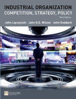 Industrial Organization: Competition, Strategy, Policy (3rd Edition): John Lipczynski, John O.S. Wilson, John Goddard: 9780273710387: Books