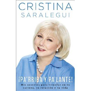 Pa'rriba y pa'lante!: Mis secretos para triunfar en tu carrera, tu relacin y tu vida (Spanish Edition): Cristina Saralegui: 9780451470973: Books