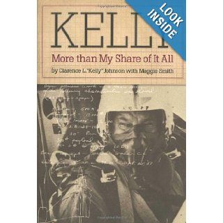 Kelly: More Than My Share of It All: Clarence L. "Kelly" Johnson, Maggie Smith: 9780874744910: Books