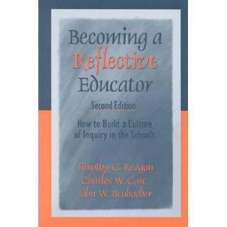 Becoming a Reflective Educator: How to Build a Culture of Inquiry in the Schools: Timothy G. Reagan, Charles W. Case, John W. (Wemple) Brubacher: 9780761975533: Books