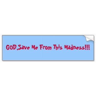 GOD,Save Me This Madness!!! Bumper Sticker