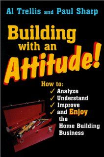 Building With an Attitude: How to Analyze, Understand, Improve, and Enjoy the Home Building Business: Alan R. Trellis, Paul Sharp: 9780867184822: Books