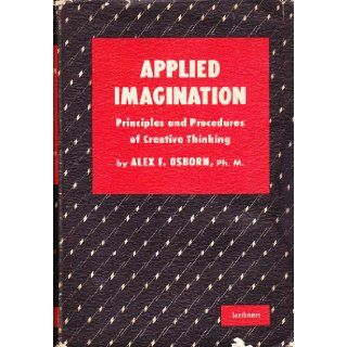 Applied Imagination Principles and Procedures of Creative Problem Solving ALEX F. OSBORN Books