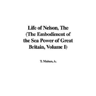 The Life of Nelson (The Embodiment of the Sea Power of Great Britain, Volume I): A. T. Mahan: 9781421967226: Books