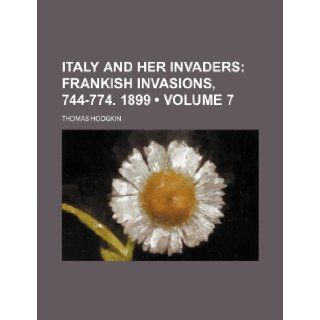 Italy and Her Invaders (Volume 7); Frankish Invasions, 744 774. 1899: Thomas Hodgkin: 9781235613654: Books