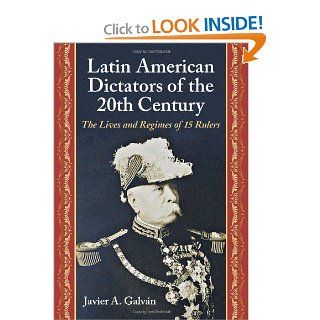 Latin American Dictators of the 20th Century: The Lives and Regimes of 15 Rulers: Javier A. Galvan: 9780786466917: Books